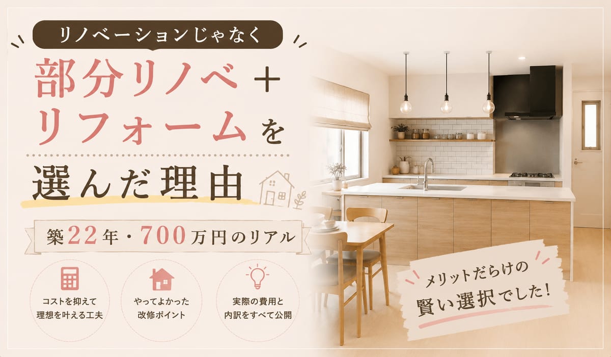 リノベーションじゃなく「部分リノベ＋リフォーム」を選んだ理由｜築22年・700万円のリアル